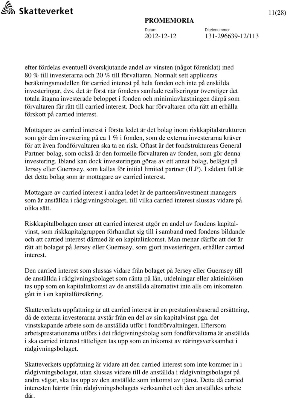 det är först när fondens samlade realiseringar överstiger det totala åtagna investerade beloppet i fonden och minimiavkastningen därpå som förvaltaren får rätt till carried interest.
