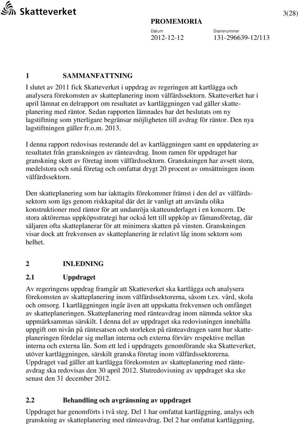 Sedan rapporten lämnades har det beslutats om ny lagstiftning som ytterligare begränsar möjligheten till avdrag för räntor. Den nya lagstiftningen gäller fr.o.m. 2013.