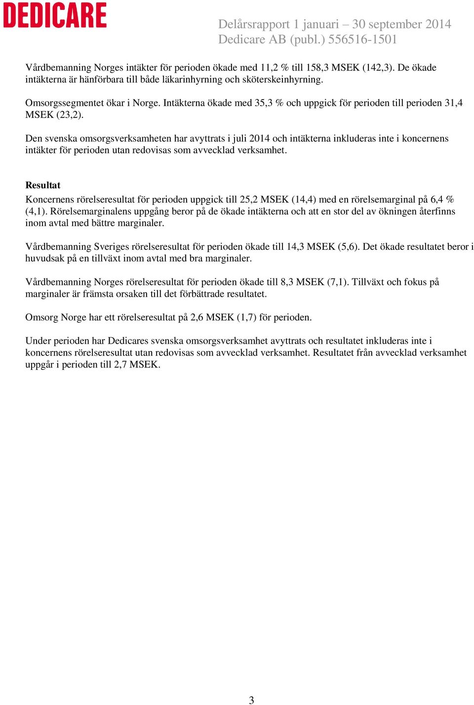 Den svenska omsorgsverksamheten har avyttrats i juli 2014 och intäkterna inkluderas inte i koncernens intäkter för perioden utan redovisas som avvecklad verksamhet.