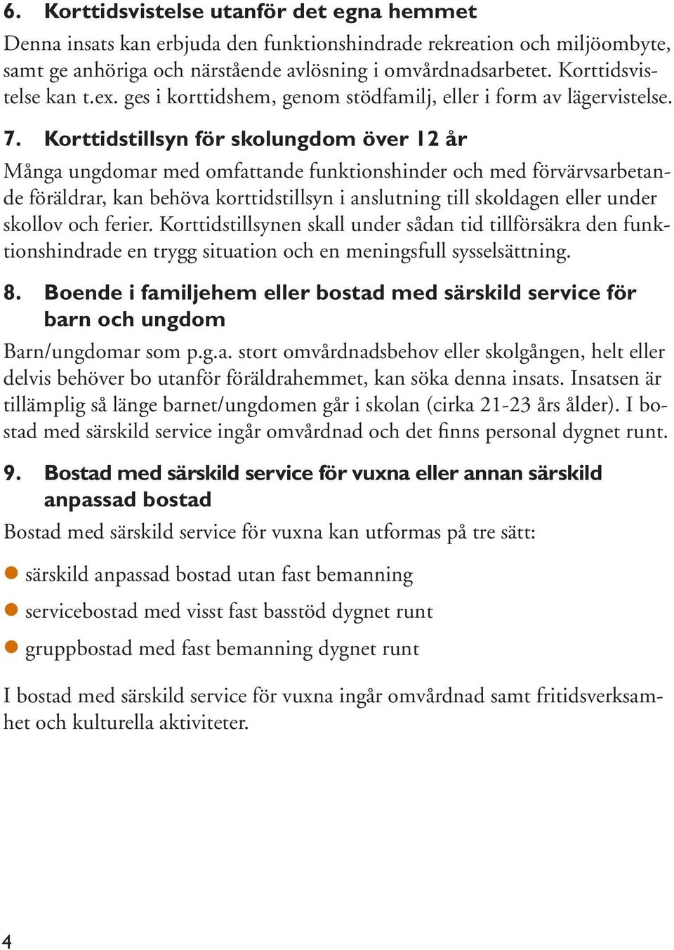 Korttidstillsyn för skolungdom över 12 år Många ungdomar med omfattande funktionshinder och med förvärvsarbetande föräldrar, kan behöva korttidstillsyn i anslutning till skoldagen eller under skollov