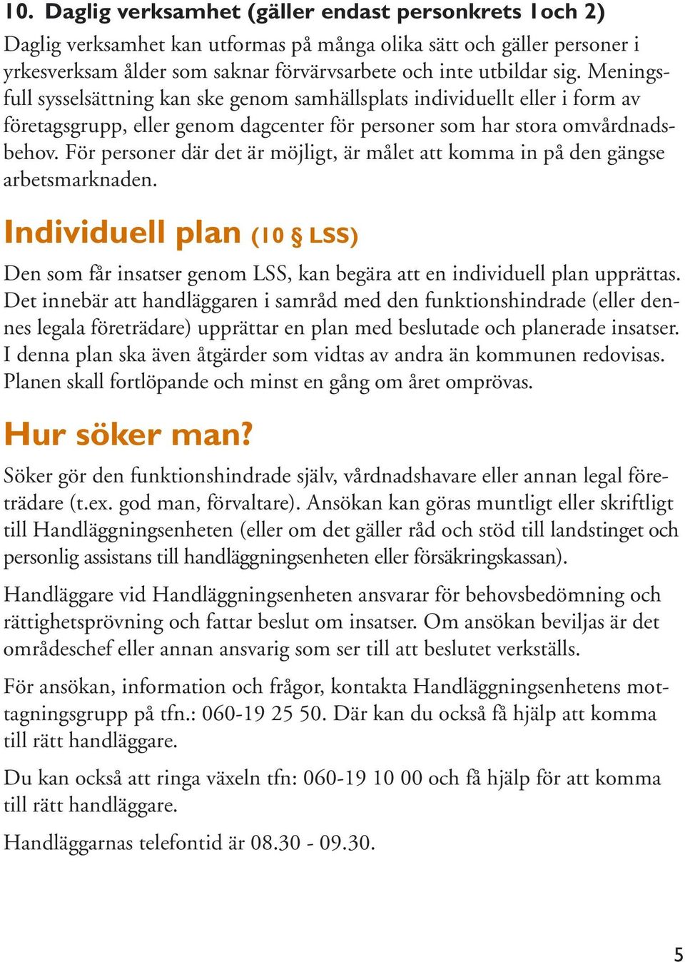 För personer där det är möjligt, är målet att komma in på den gängse arbetsmarknaden. Individuell plan (10 LSS) Den som får insatser genom LSS, kan begära att en individuell plan upprättas.