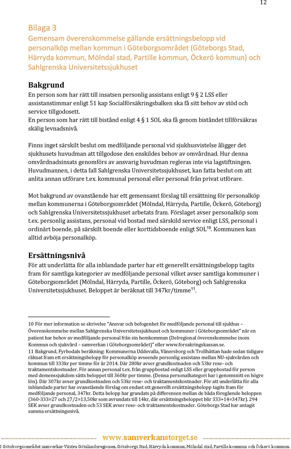 stöd och service tillgodosett. En person som har rätt till bistånd enligt 4 1 SOL ska få genom biståndet tillförsäkras skälig levnadsnivå.