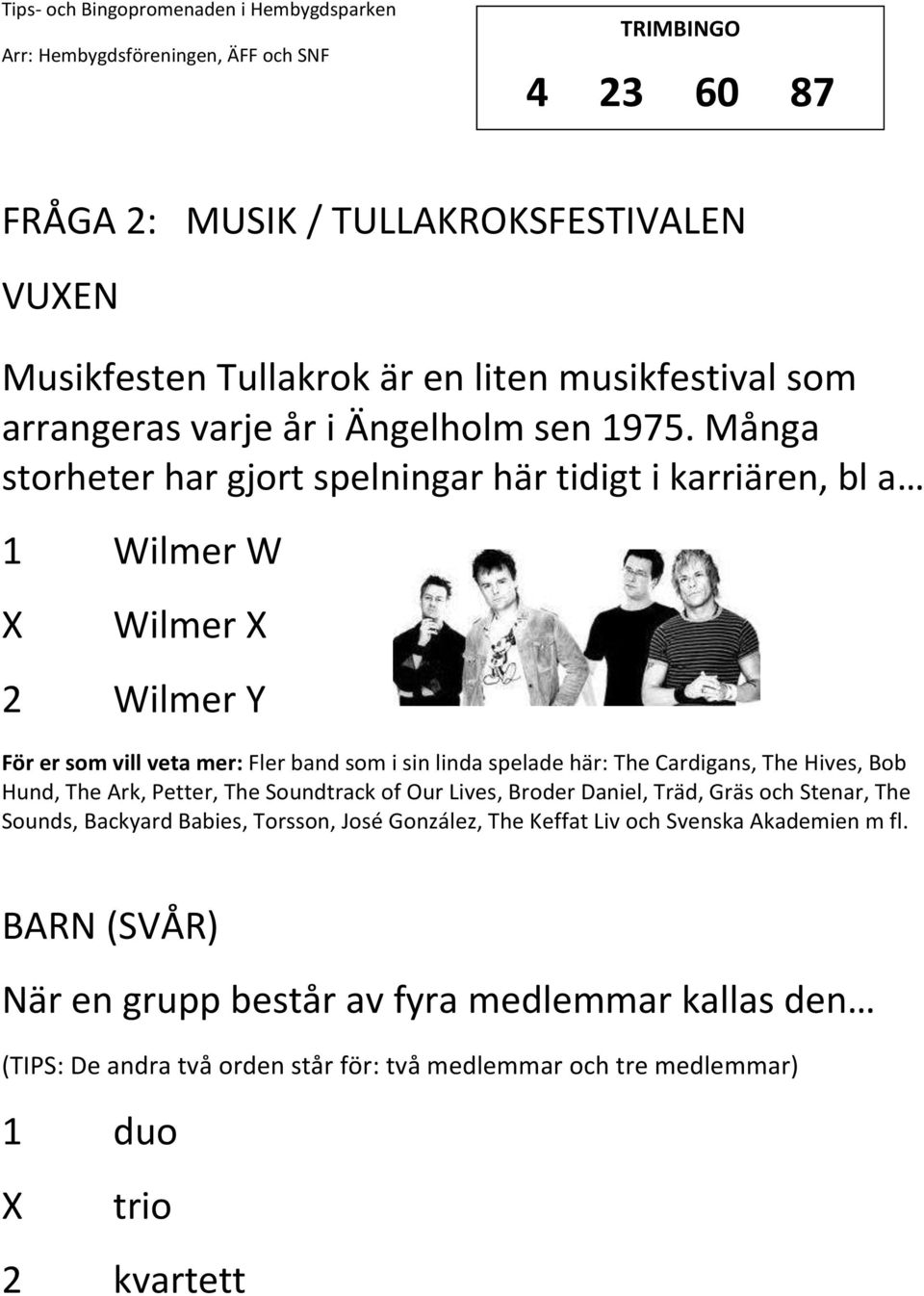 Cardigans, The Hives, Bob Hund, The Ark, Petter, The Soundtrack of Our Lives, Broder Daniel, Träd, Gräs och Stenar, The Sounds, Backyard Babies, Torsson, José