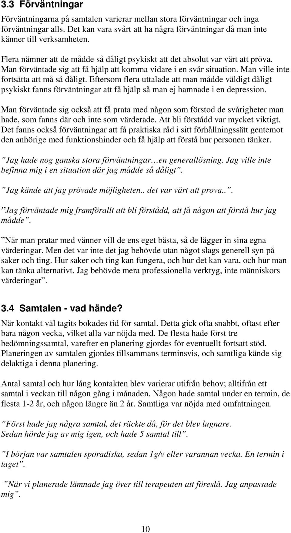 Eftersom flera uttalade att man mådde väldigt dåligt psykiskt fanns förväntningar att få hjälp så man ej hamnade i en depression.