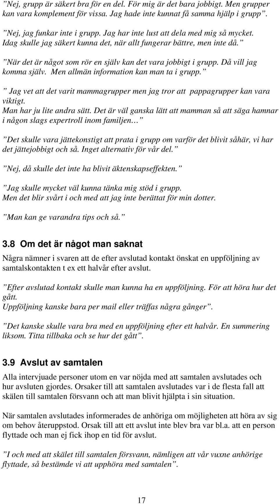 Då vill jag komma själv. Men allmän information kan man ta i grupp. Jag vet att det varit mammagrupper men jag tror att pappagrupper kan vara viktigt. Man har ju lite andra sätt.