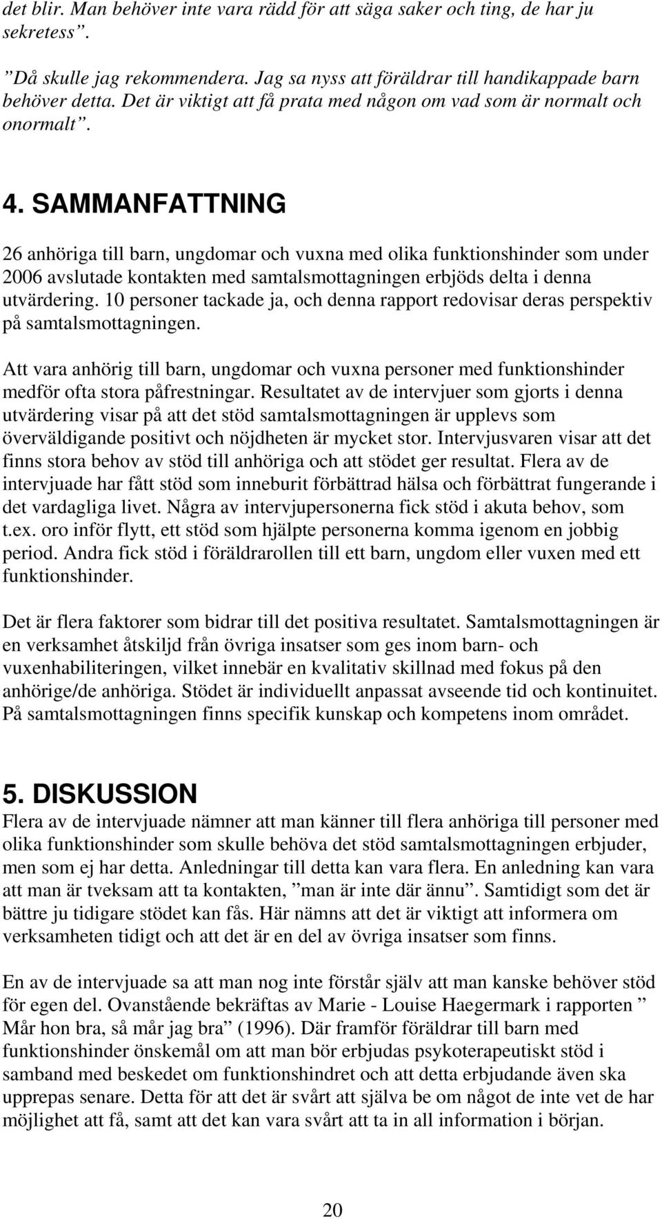SAMMANFATTNING 26 anhöriga till barn, ungdomar och vuxna med olika funktionshinder som under 2006 avslutade kontakten med samtalsmottagningen erbjöds delta i denna utvärdering.