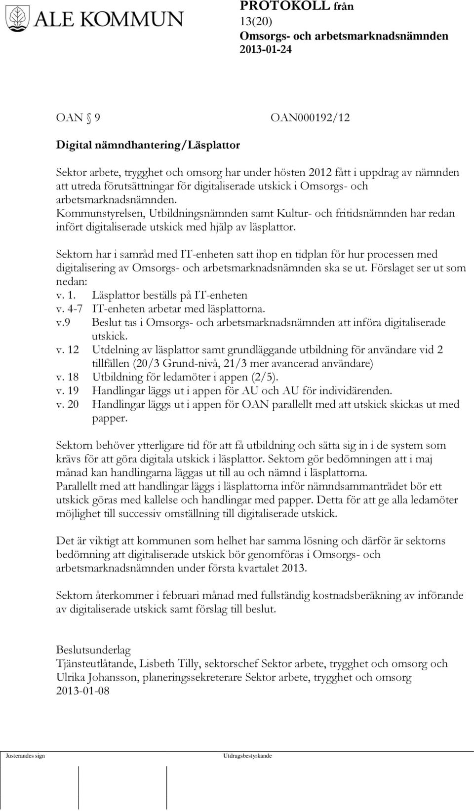 Sektorn har i samråd med IT-enheten satt ihop en tidplan för hur processen med digitalisering av ska se ut. Förslaget ser ut som nedan: v. 1. Läsplattor beställs på IT-enheten v.