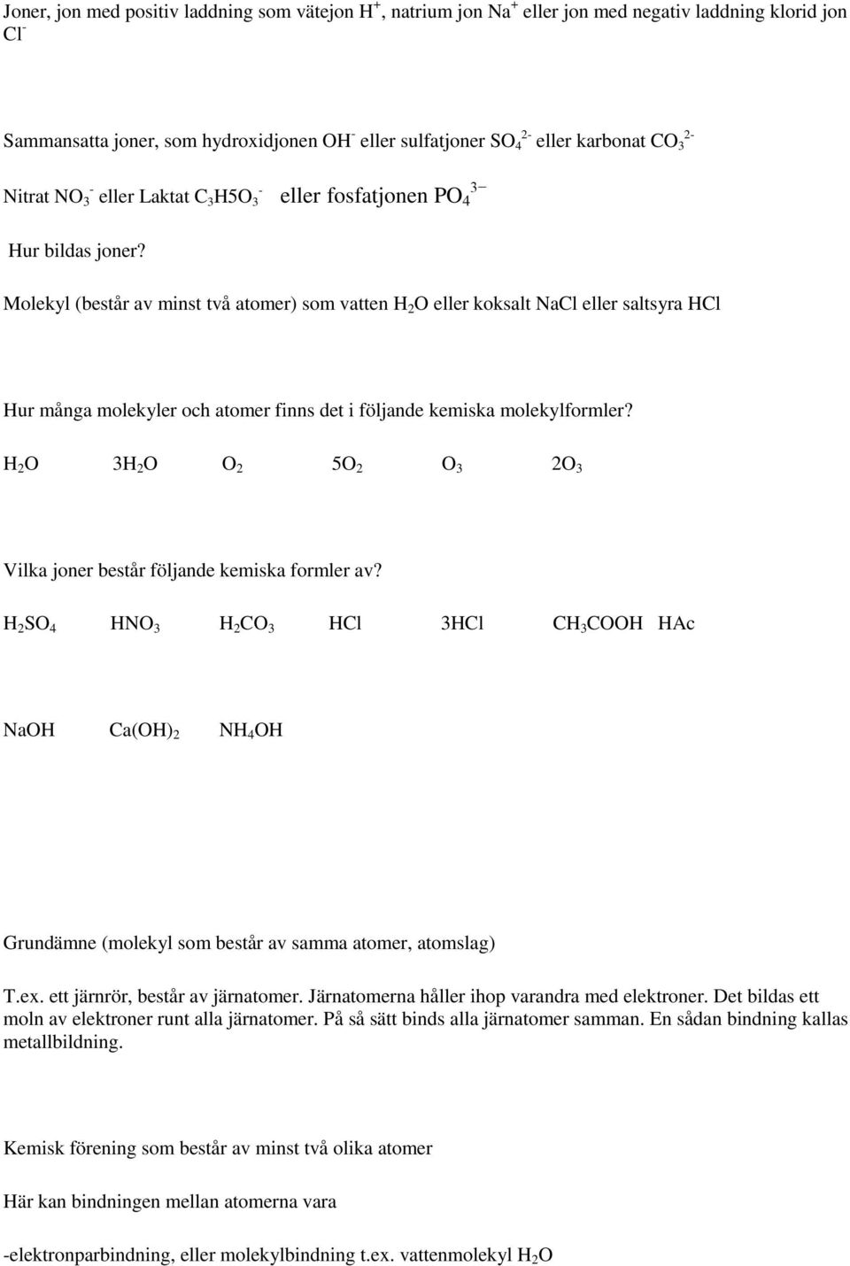 Molekyl (består av minst två atomer) som vatten H 2 O eller koksalt NaCl eller saltsyra HCl Hur många molekyler och atomer finns det i följande kemiska molekylformler?