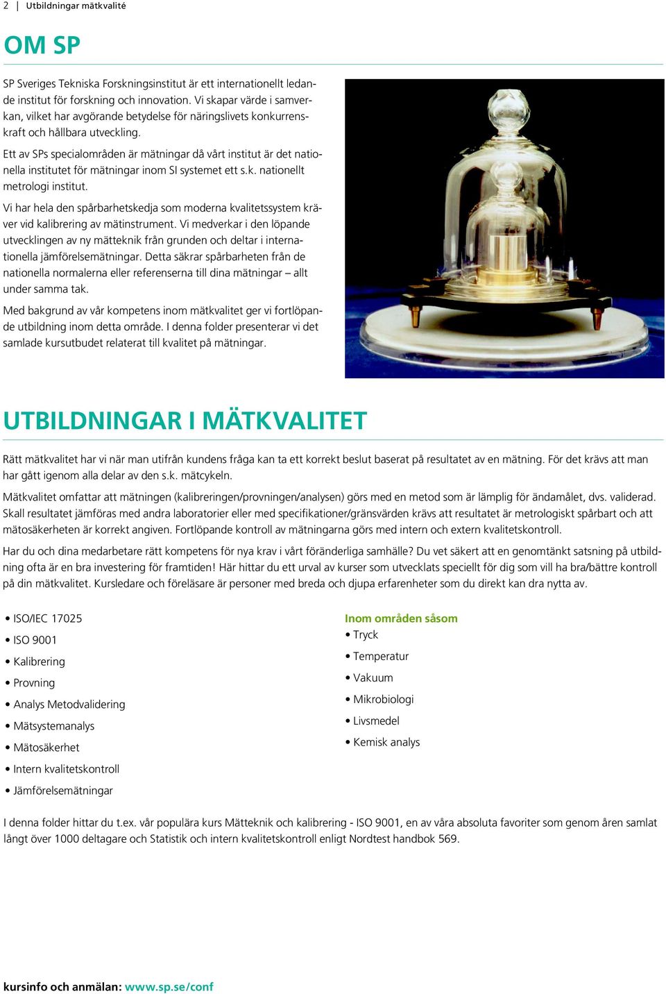 Ett av SPs specialområden är mätningar då vårt institut är det nationella institutet för mätningar inom SI systemet ett s.k. nationellt metrologi institut.