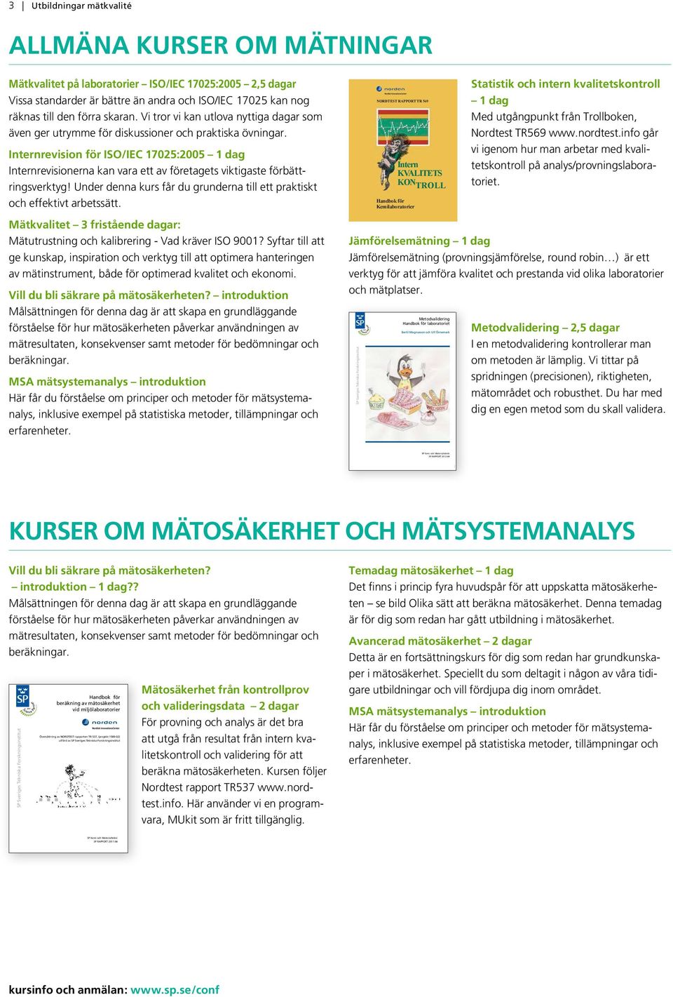 hamnar i det röda området i kontrolldiagrammet. SP Tekniska Forskningsinstitut Box 857 501 15 BORÅS Telefon: 010-516 50 00, Telefax: 033-13 55 02 E-post: info@sp.