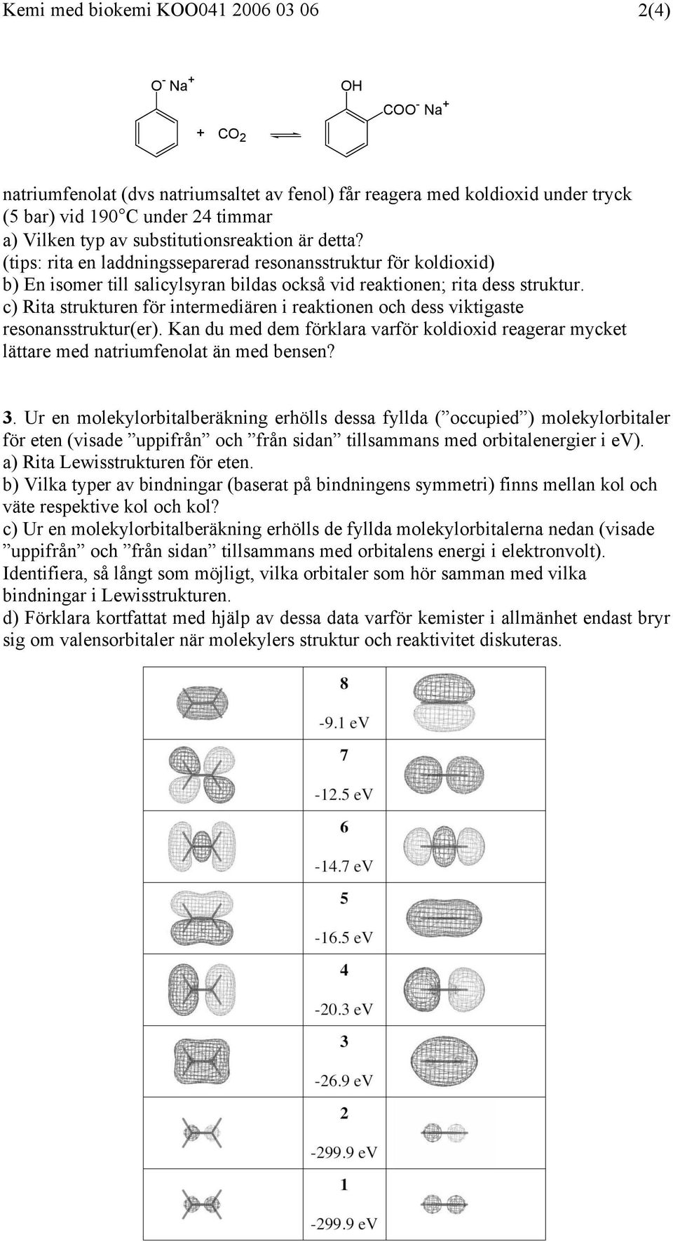 c) Rita strukturen för intermediären i reaktionen och dess viktigaste resonansstruktur(er). Kan du med dem förklara varför koldioxid reagerar mycket lättare med natriumfenolat än med bensen? 3.