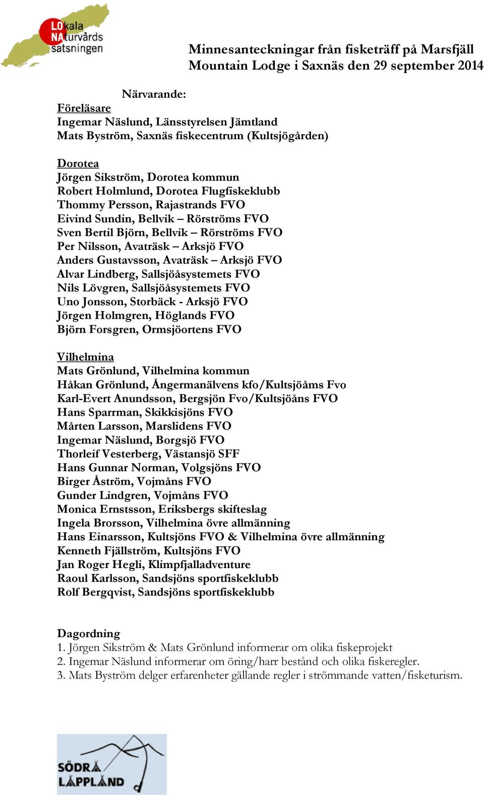 Rörströms FVO Per Nilsson, Avaträsk Arksjö FVO Anders Gustavsson, Avaträsk Arksjö FVO Alvar Lindberg, Sallsjöåsystemets FVO Nils Lövgren, Sallsjöåsystemets FVO Uno Jonsson, Storbäck - Arksjö FVO