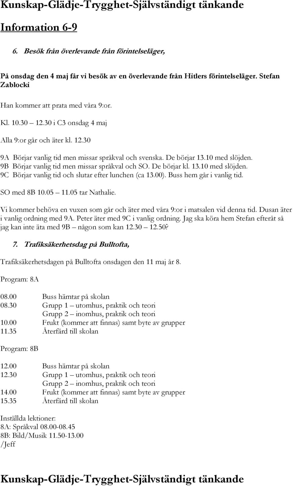 De börjar kl. 13.10 med slöjden. 9C Börjar vanlig tid och slutar efter lunchen (ca 13.00). Buss hem går i vanlig tid. SO med 8B 10.05 11.05 tar Nathalie.