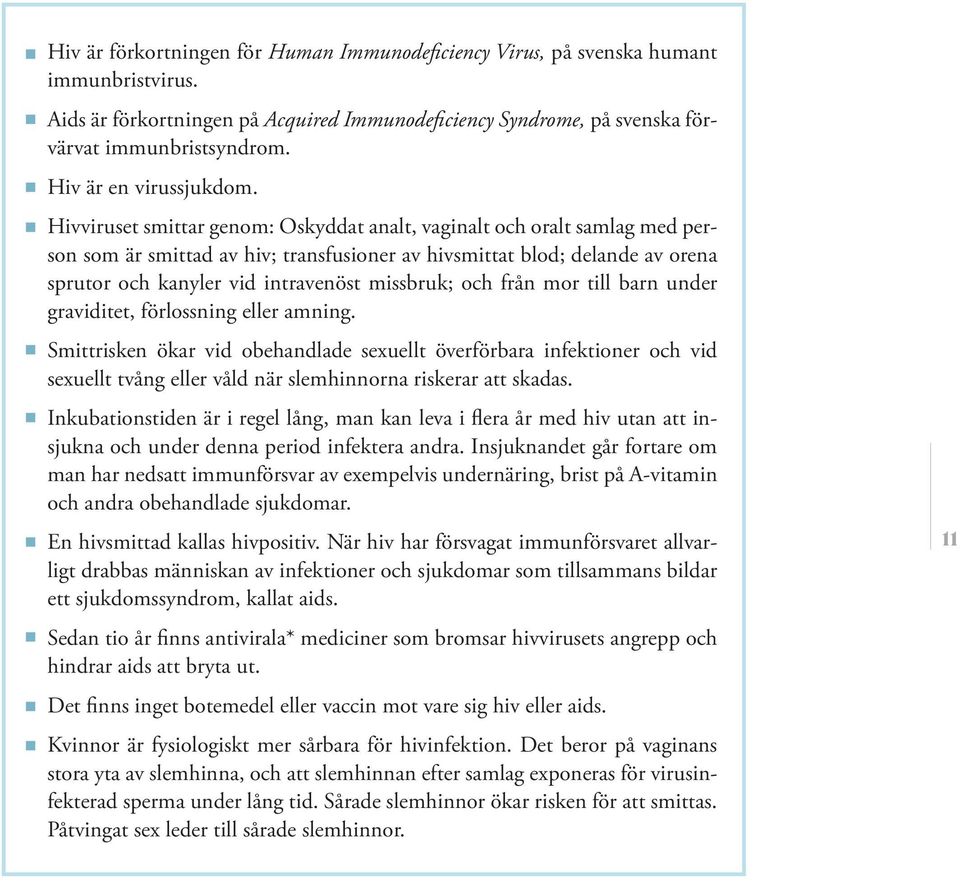 Hivviruset smittar genom: Oskyddat analt, vaginalt och oralt samlag med person som är smittad av hiv; transfusioner av hivsmittat blod; delande av orena sprutor och kanyler vid intravenöst missbruk;