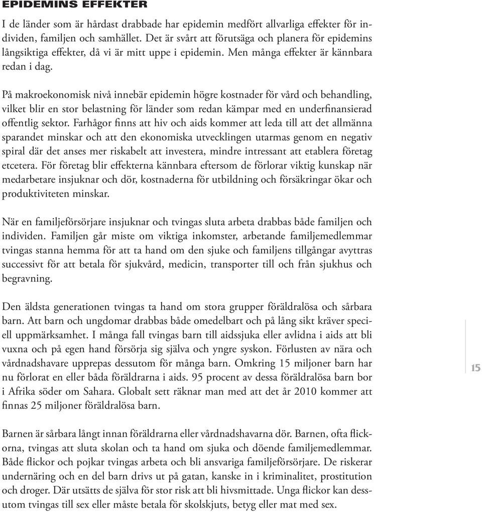 På makroekonomisk nivå innebär epidemin högre kostnader för vård och behandling, vilket blir en stor belastning för länder som redan kämpar med en underfinansierad offentlig sektor.