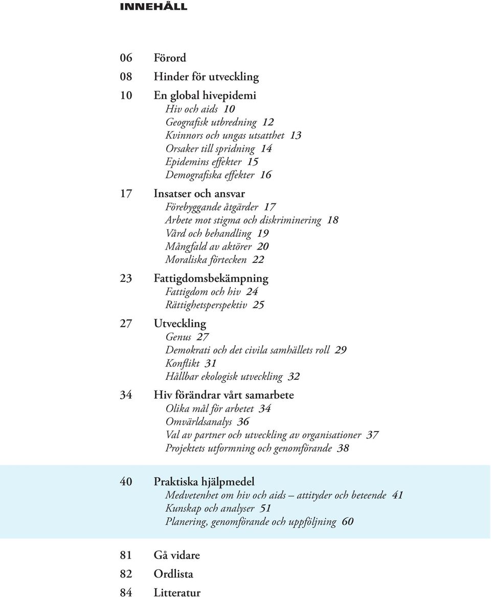 Fattigdomsbekämpning Fattigdom och hiv 24 Rättighetsperspektiv 25 27 Utveckling Genus 27 Demokrati och det civila samhällets roll 29 Konflikt 31 Hållbar ekologisk utveckling 32 34 Hiv förändrar vårt