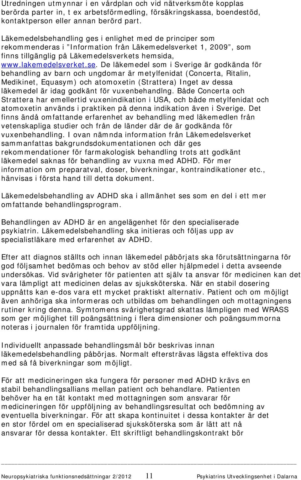 De läkemedel som i Sverige är godkända för behandling av barn och ungdomar är metylfenidat (Concerta, Ritalin, Medikinet, Equasym) och atomoxetin (Strattera) Inget av dessa läkemedel är idag godkänt