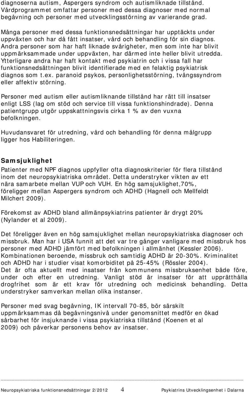Andra personer som har haft liknade svårigheter, men som inte har blivit uppmärksammade under uppväxten, har därmed inte heller blivit utredda.