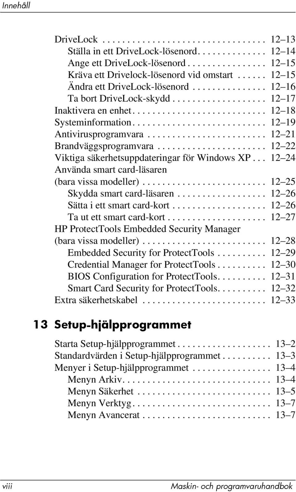 .......................... 12 19 Antivirusprogramvara........................ 12 21 Brandväggsprogramvara...................... 12 22 Viktiga säkerhetsuppdateringar för Windows XP.