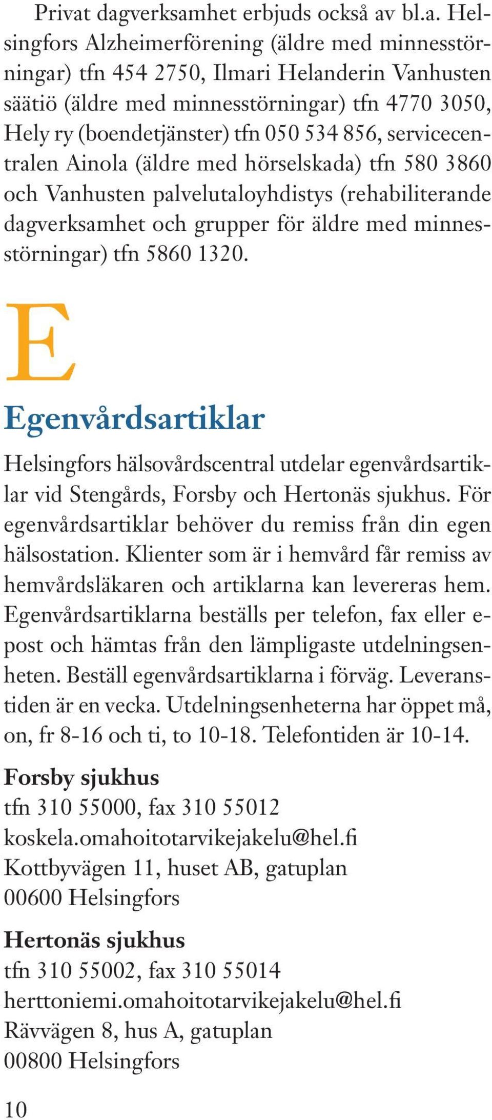 (boendetjänster) tfn 050 534 856, servicecentralen Ainola (äldre med hörselskada) tfn 580 3860 och Vanhusten palvelutaloyhdistys (rehabiliterande dagverksamhet och grupper för äldre med