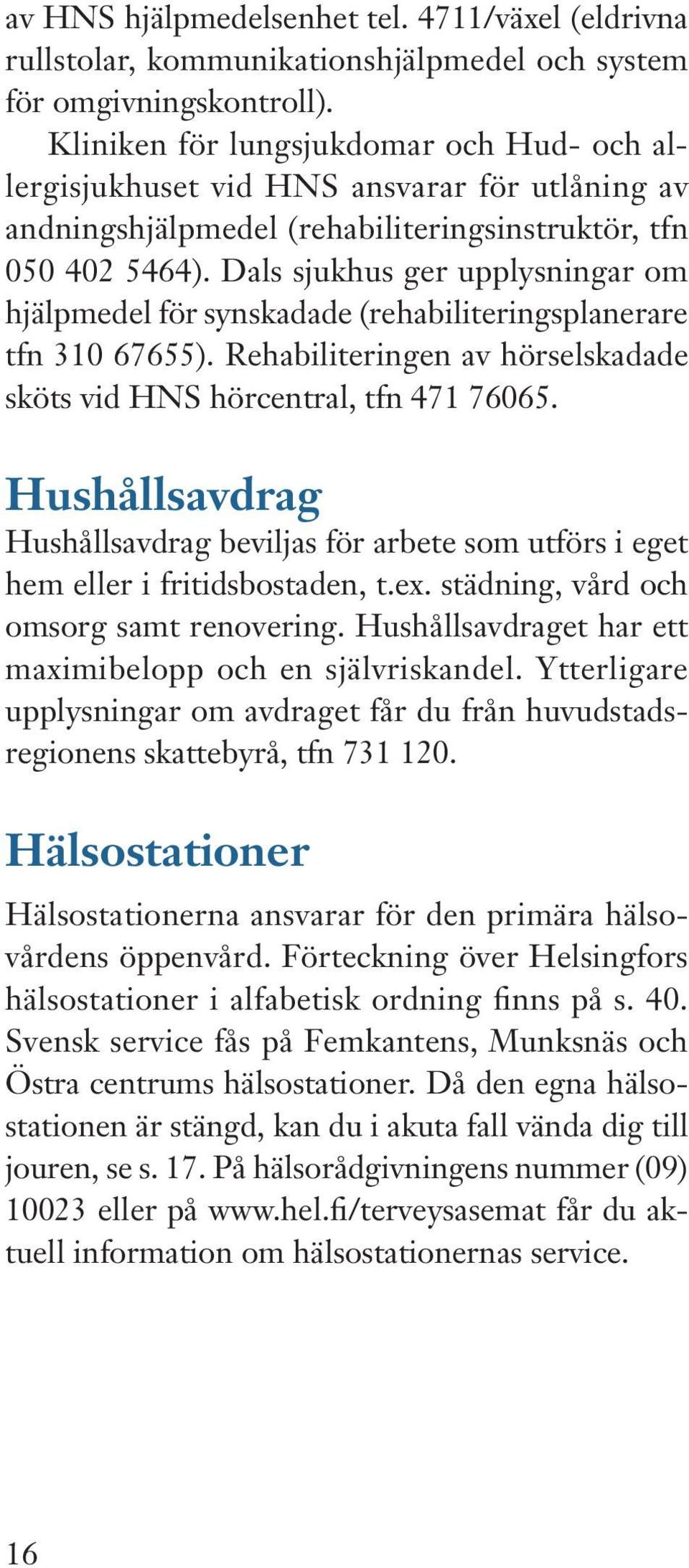 Dals sjukhus ger upplysningar om hjälpmedel för synskadade (rehabiliteringsplanerare tfn 310 67655). Rehabiliteringen av hörselskadade sköts vid HNS hörcentral, tfn 471 76065.