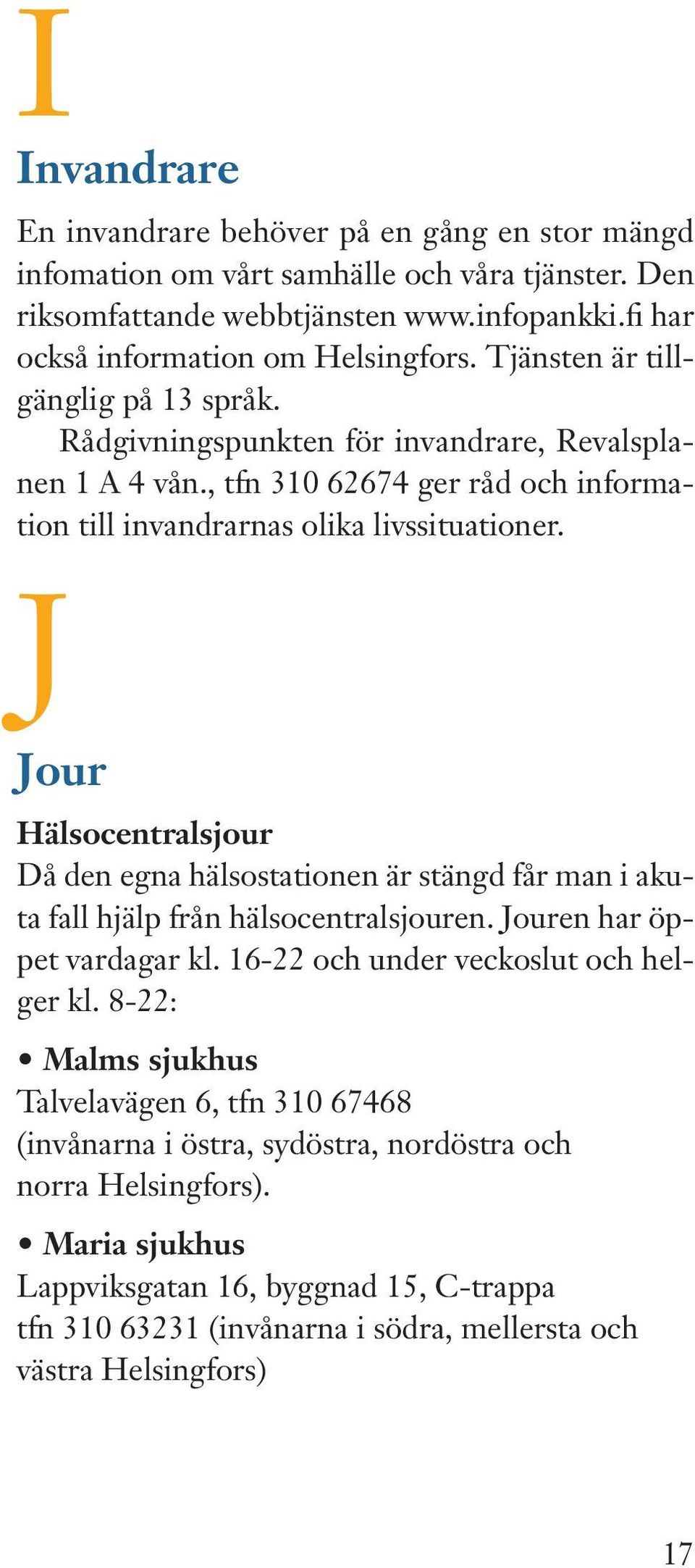 J Jour Hälsocentralsjour Då den egna hälsostationen är stängd får man i akuta fall hjälp från hälsocentralsjouren. Jouren har öppet vardagar kl. 16-22 och under veckoslut och helger kl.