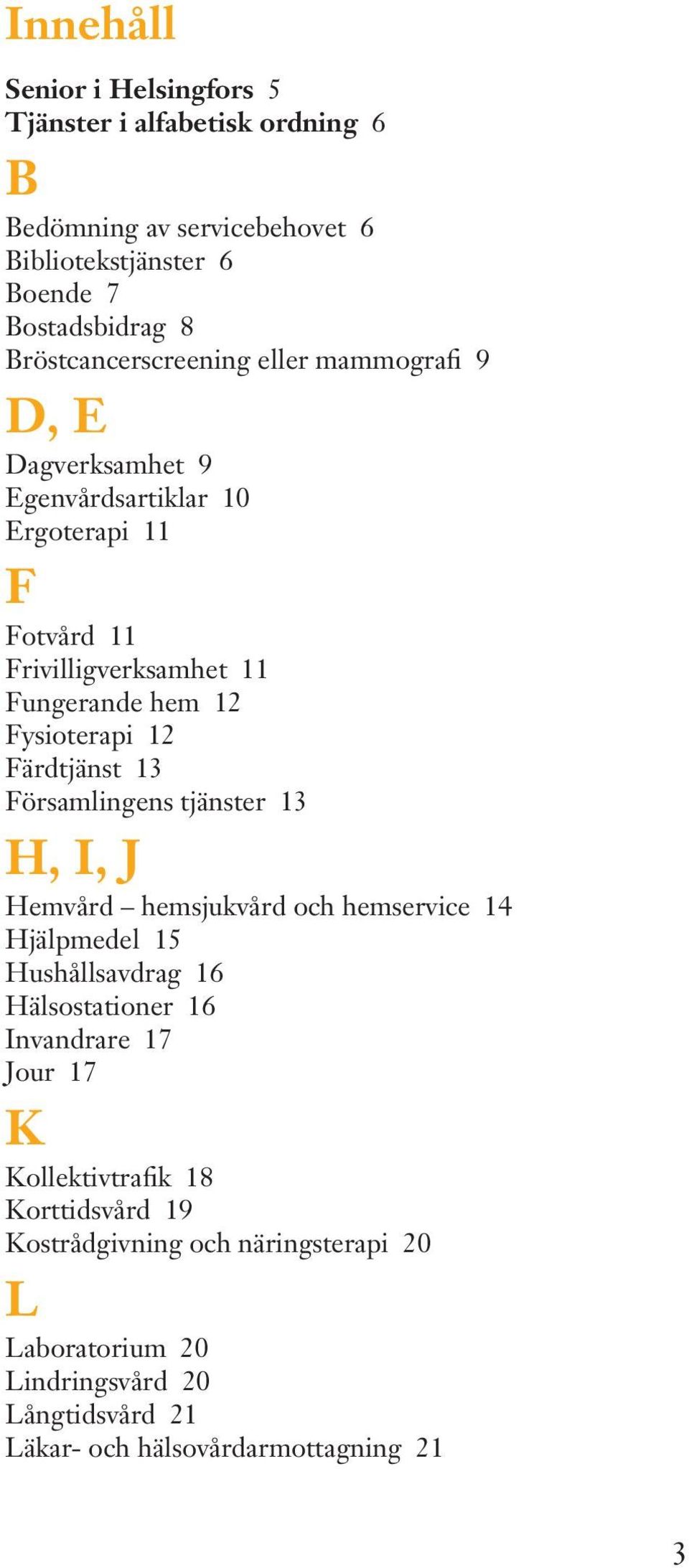 Fysioterapi 12 Färdtjänst 13 Församlingens tjänster 13 H, I, J Hemvård hemsjukvård och hemservice 14 Hjälpmedel 15 Hushållsavdrag 16 Hälsostationer 16