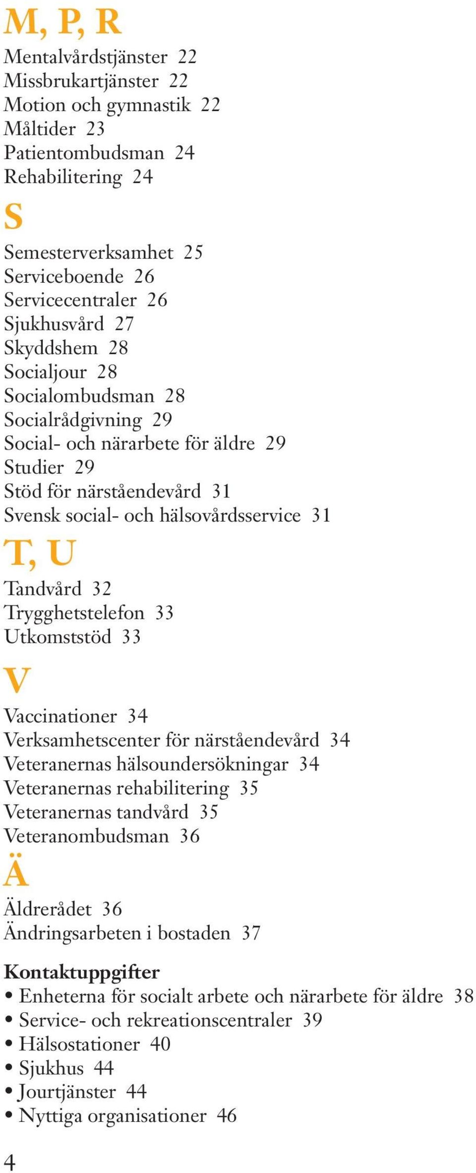 Trygghetstelefon 33 Utkomststöd 33 V Vaccinationer 34 Verksamhetscenter för närståendevård 34 Veteranernas hälsoundersökningar 34 Veteranernas rehabilitering 35 Veteranernas tandvård 35
