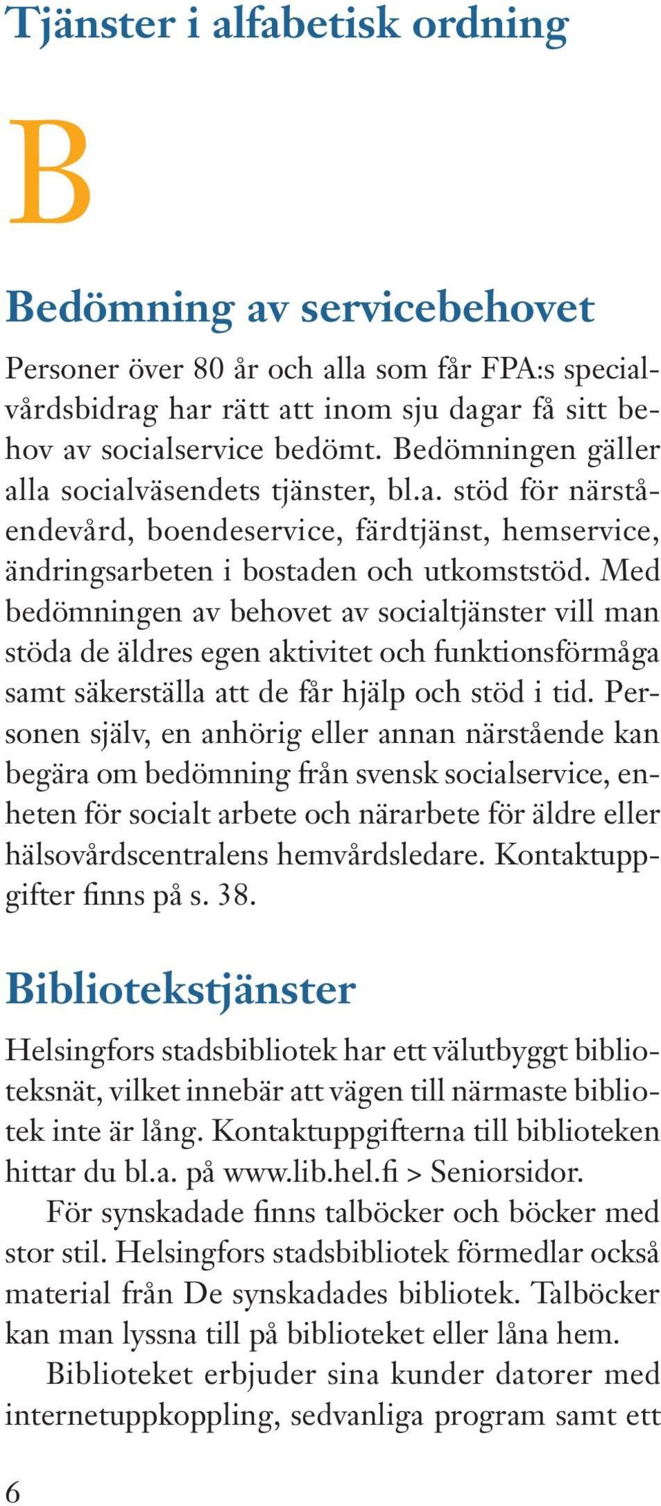 Med bedömningen av behovet av socialtjänster vill man stöda de äldres egen aktivitet och funktionsförmåga samt säkerställa att de får hjälp och stöd i tid.