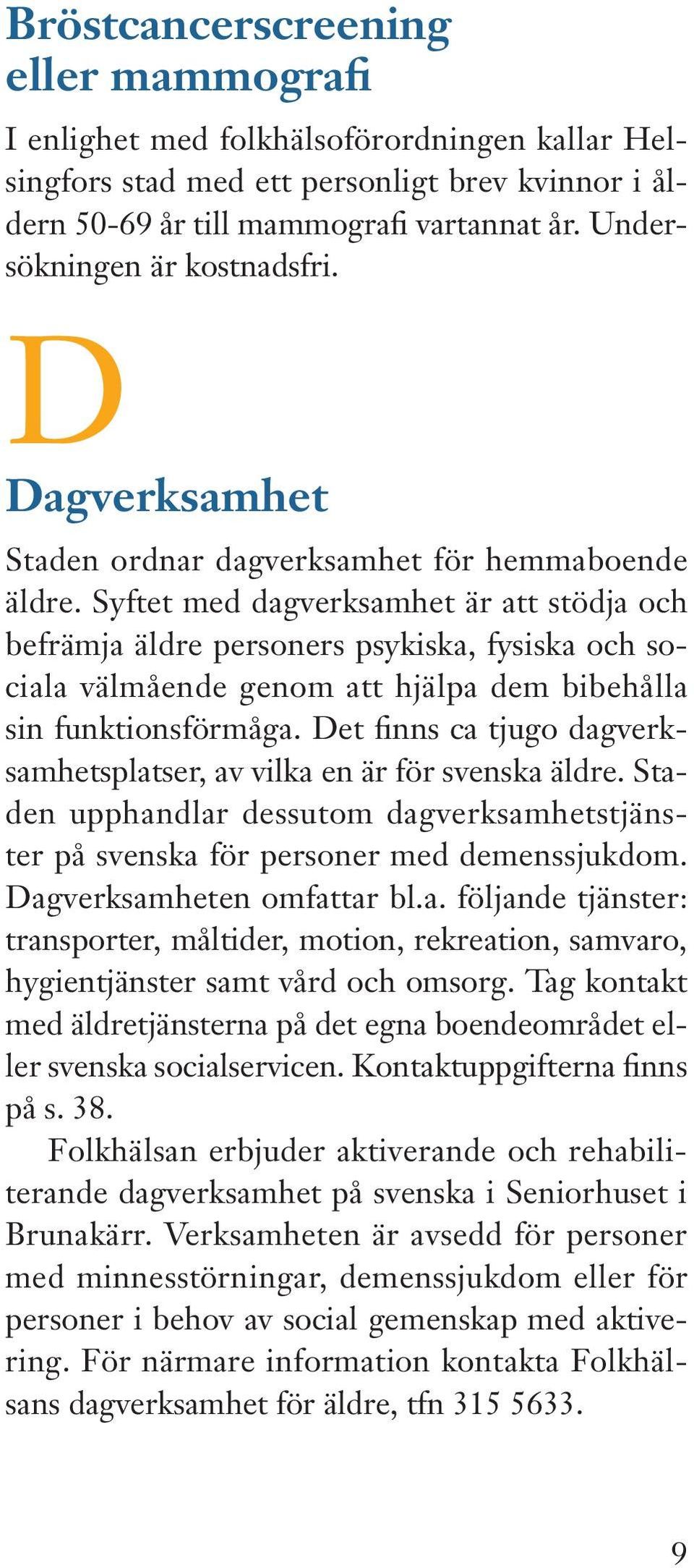 Syftet med dagverksamhet är att stödja och befrämja äldre personers psykiska, fysiska och sociala välmående genom att hjälpa dem bibehålla sin funktionsförmåga.