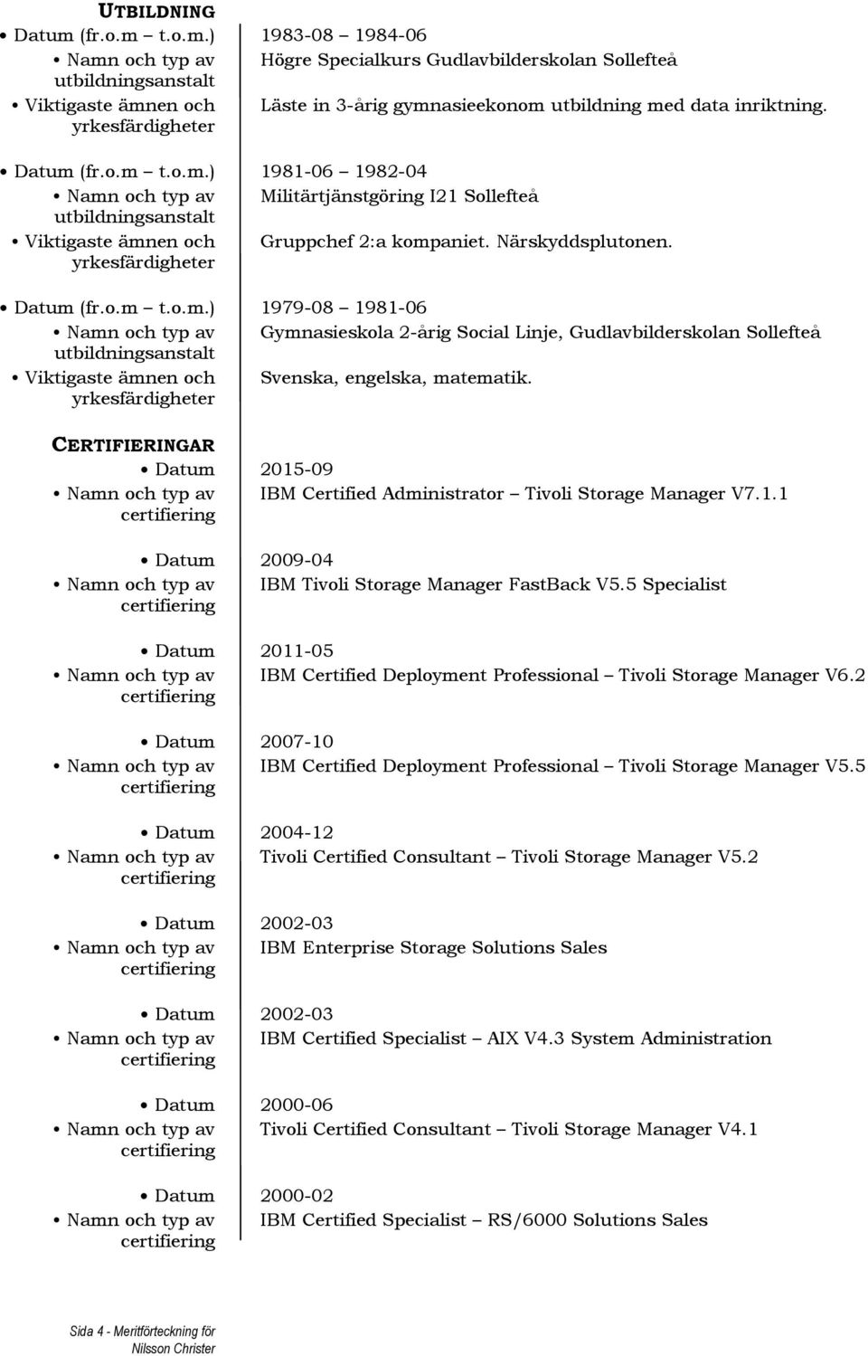 yrkesfärdigheter Datum (fr.o.m t.o.m.) 1979-08 1981-06 Namn och typ av Gymnasieskola 2-årig Social Linje, Gudlavbilderskolan Sollefteå utbildningsanstalt Viktigaste ämnen och Svenska, engelska, matematik.