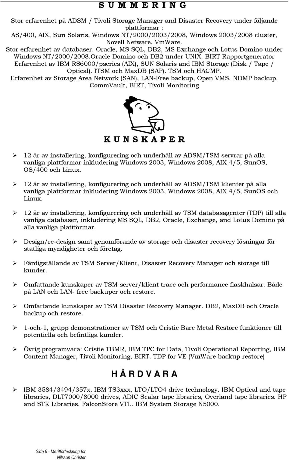 BIRT Rapportgenerator Erfarenhet av IBM RS6000/pseries (AIX), SUN Solaris and IBM Storage (Disk / Tape / Optical). ITSM och MaxDB (SAP). TSM och HACMP.