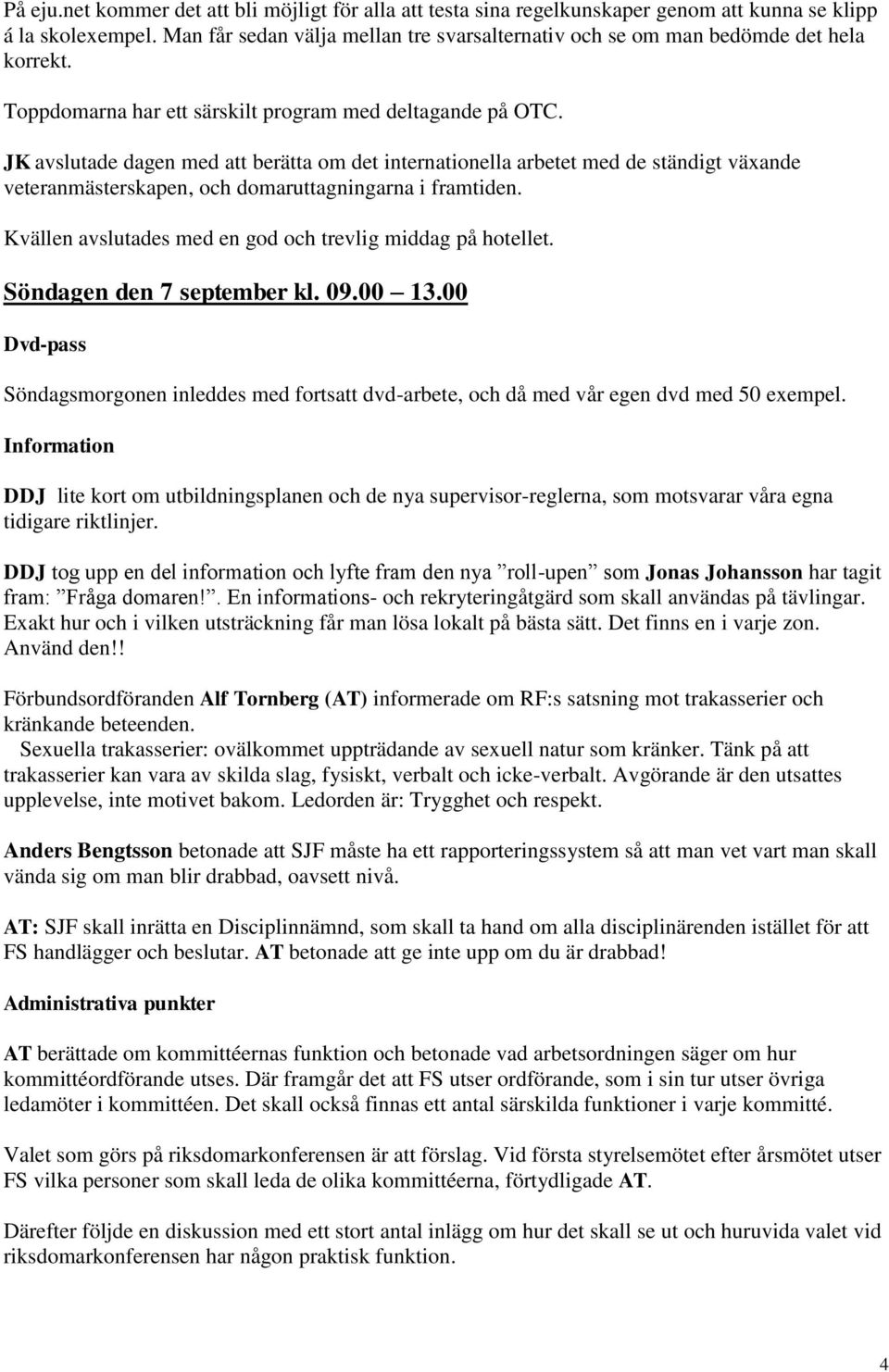 JK avslutade dagen med att berätta om det internationella arbetet med de ständigt växande veteranmästerskapen, och domaruttagningarna i framtiden.