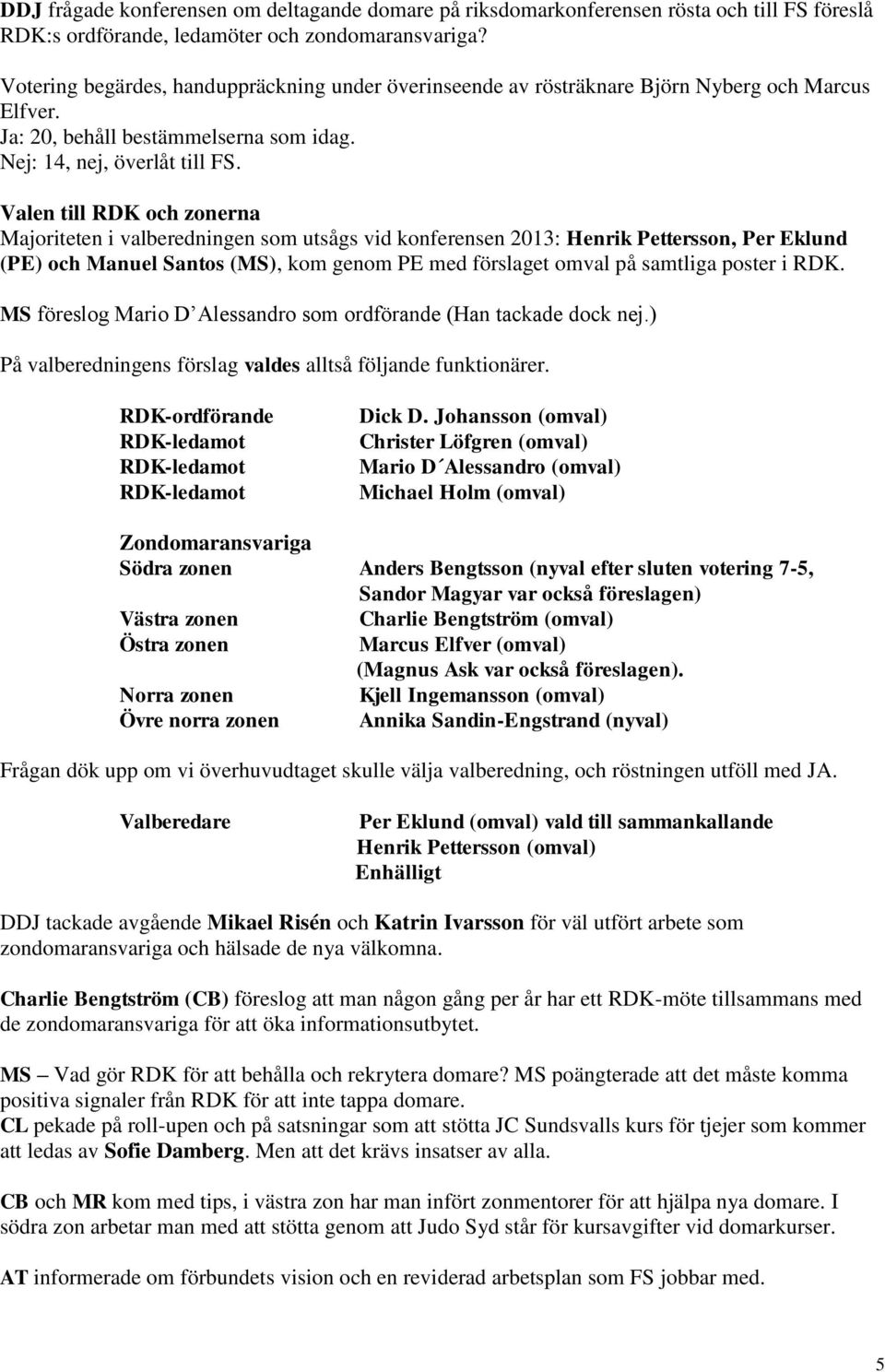 Valen till RDK och zonerna Majoriteten i valberedningen som utsågs vid konferensen 2013: Henrik Pettersson, Per Eklund (PE) och Manuel Santos (MS), kom genom PE med förslaget omval på samtliga poster