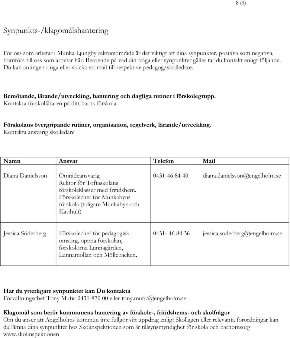 Bemötande, lärande/utveckling, hantering och dagliga rutiner i förskolegrupp. Kontakta förskolläraren på ditt barns förskola.