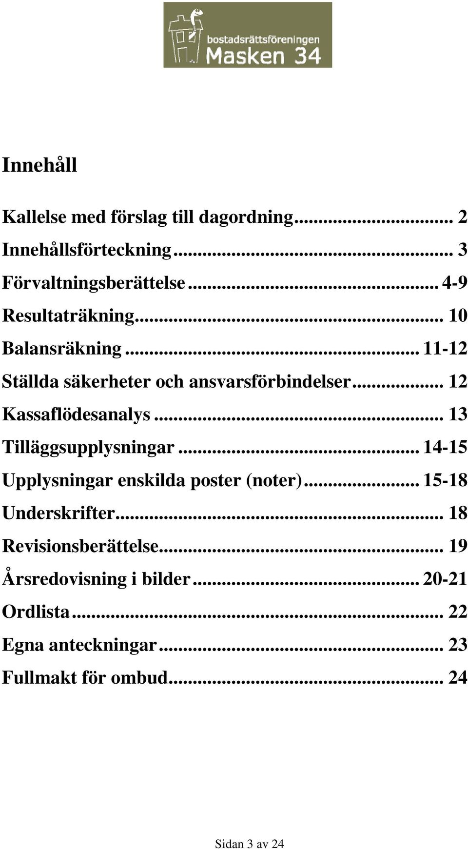 .. 12 Kassaflödesanalys... 13 Tilläggsupplysningar... 14-15 Upplysningar enskilda poster (noter).