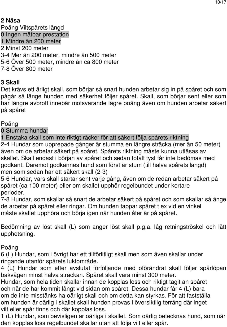 Skall, som börjar sent eller som har längre avbrott innebär motsvarande lägre poäng även om hunden arbetar säkert på spåret Poäng 0 Stumma hundar 1 Enstaka skall som inte riktigt räcker för att