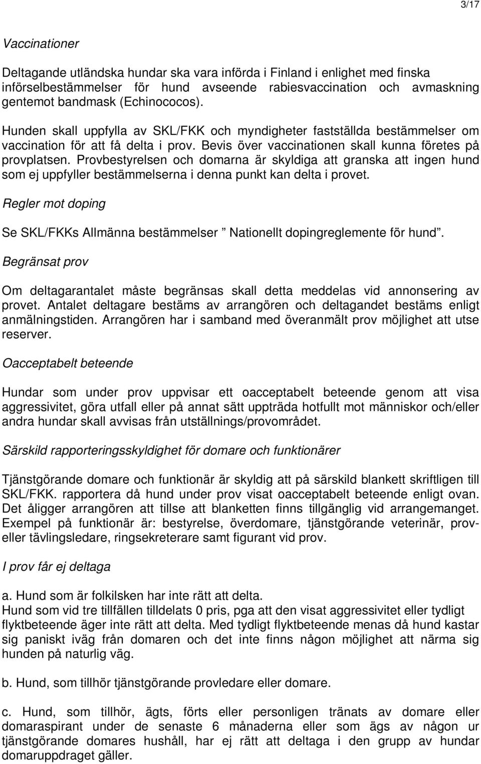 Provbestyrelsen och domarna är skyldiga att granska att ingen hund som ej uppfyller bestämmelserna i denna punkt kan delta i provet.