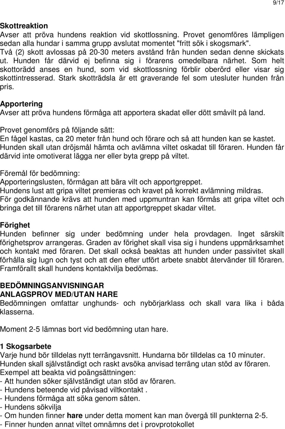 Som helt skottorädd anses en hund, som vid skottlossning förblir oberörd eller visar sig skottintresserad. Stark skotträdsla är ett graverande fel som utesluter hunden från pris.