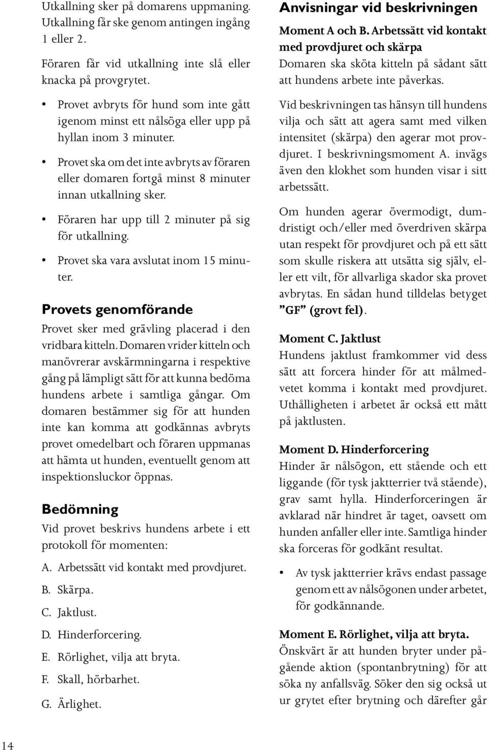 Föraren har upp till 2 minuter på sig för utkallning. Provet ska vara avslutat inom 15 minuter. Provets genomförande Provet sker med grävling placerad i den vridbara kitteln.