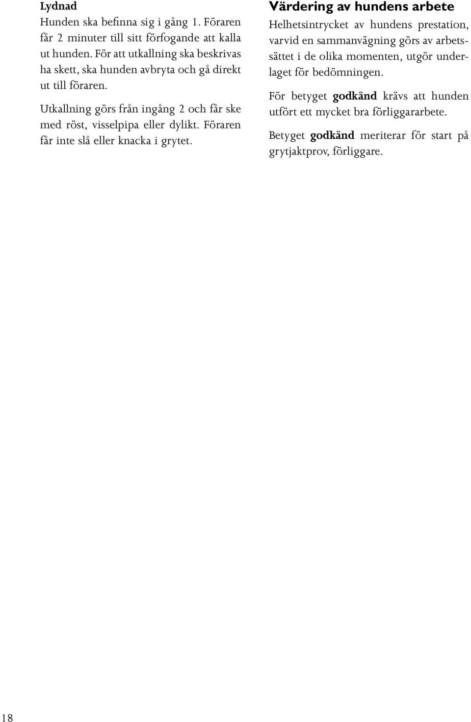 Utkallning görs från ingång 2 och får ske med röst, visselpipa eller dylikt. Föraren får inte slå eller knacka i grytet.