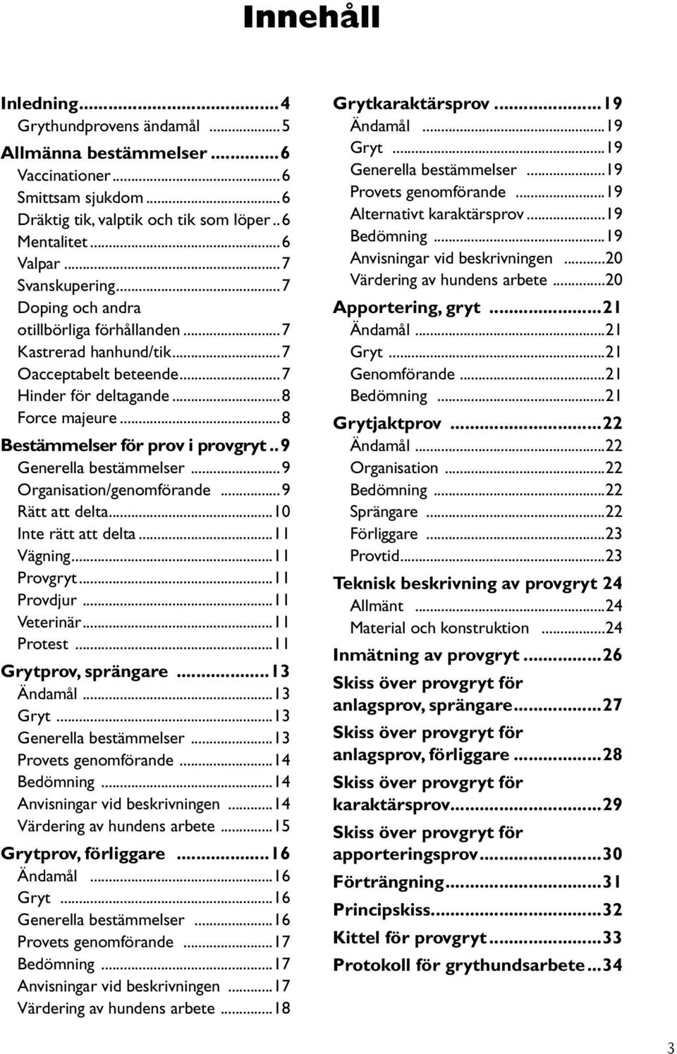 .9 Generella bestämmelser...9 Organisation/genomförande...9 Rätt att delta...10 Inte rätt att delta...11 Vägning...11 Provgryt...11 Provdjur...11 Veterinär...11 Protest...11 Grytprov, sprängare.