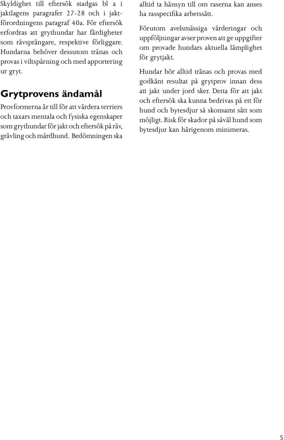 Grytprovens ändamål Provformerna är till för att värdera terriers och taxars mentala och fysiska egenskaper som grythundar för jakt och eftersök på räv, grävling och mårdhund.