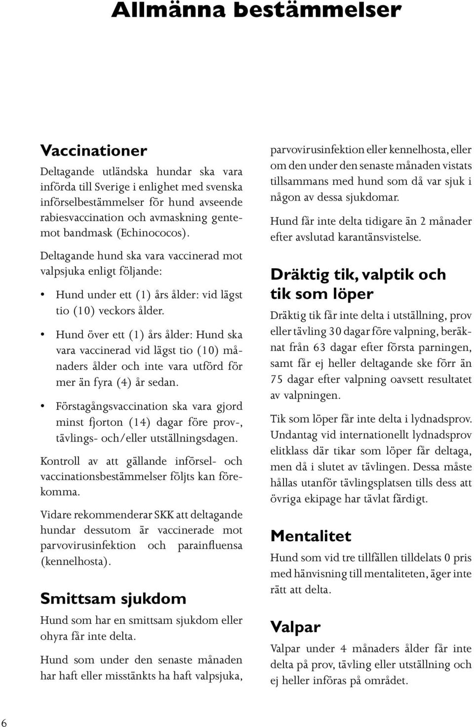 Hund över ett (1) års ålder: Hund ska vara vaccinerad vid lägst tio (10) månaders ålder och inte vara utförd för mer än fyra (4) år sedan.