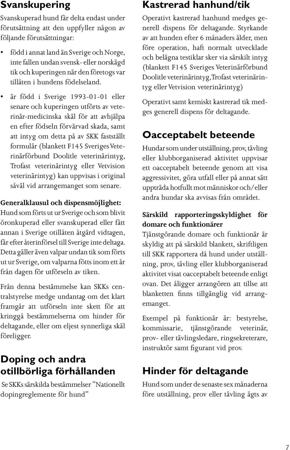 är född i Sverige 1993-01-01 eller senare och kuperingen utförts av veterinär-medicinska skäl för att avhjälpa en efter födseln förvärvad skada, samt att intyg om detta på av SKK fastställt formulär