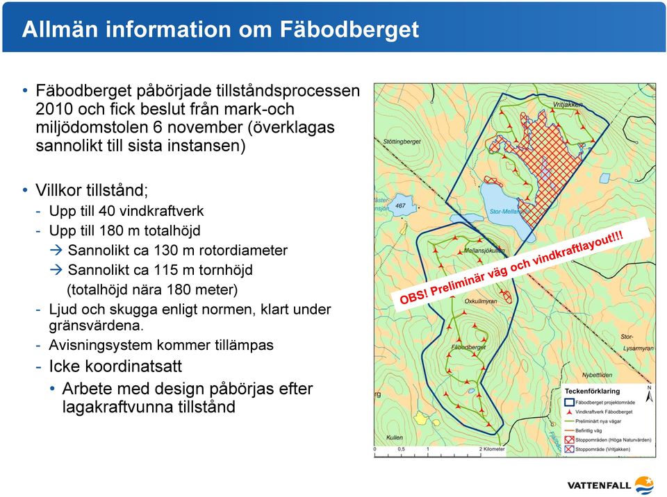 Sannolikt ca 130 m rotordiameter Sannolikt ca 115 m tornhöjd (totalhöjd nära 180 meter) - Ljud och skugga enligt normen, klart