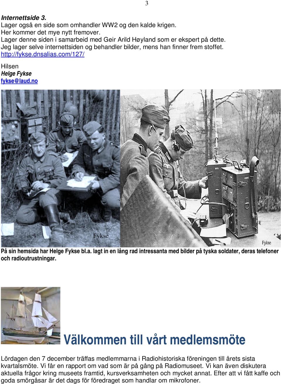 Välkommen till vårt medlemsmöte Lördagen den 7 december träffas medlemmarna i Radiohistoriska föreningen till årets sista kvartalsmöte. Vi får en rapport om vad som är på gång på Radiomuseet.