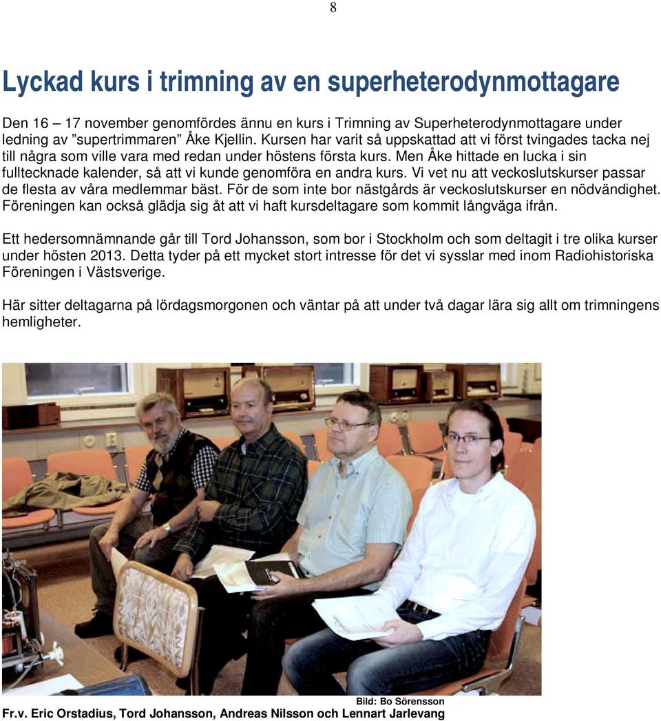 Men Åke hittade en lucka i sin fulltecknade kalender, så att vi kunde genomföra en andra kurs. Vi vet nu att veckoslutskurser passar de flesta av våra medlemmar bäst.