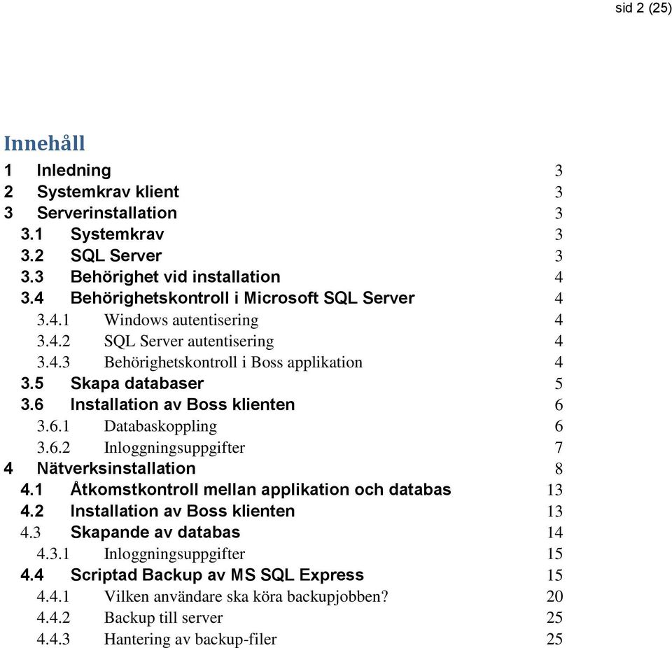 6 Installation av Boss klienten 6 3.6.1 Databaskoppling 6 3.6.2 Inloggningsuppgifter 7 4 Nätverksinstallation 8 4.1 Åtkomstkontroll mellan applikation och databas 13 4.