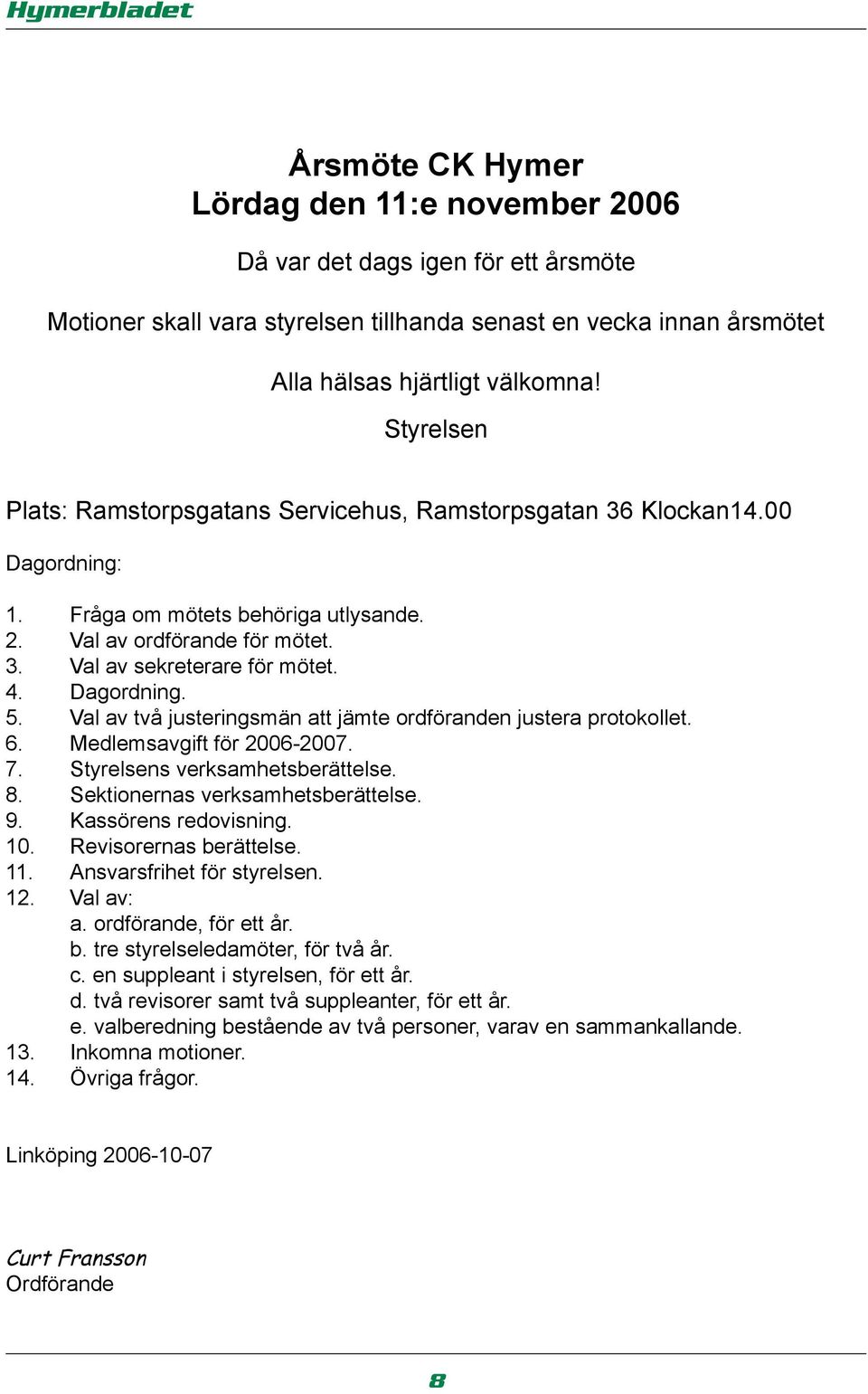 Dagordning. 5. Val av två justeringsmän att jämte ordföranden justera protokollet. 6. Medlemsavgift för 2006-2007. 7. Styrelsens verksamhetsberättelse. 8. Sektionernas verksamhetsberättelse. 9.